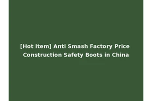 [Hot Item] Anti Smash Factory Price Construction Safety Boots in China