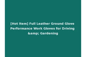 [Hot Item] Full Leather Ground Glove Performance Work Gloves for Driving &amp; Gardening
