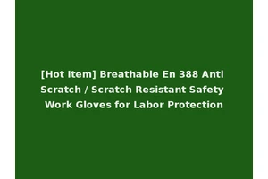 [Hot Item] Breathable En 388 Anti Scratch / Scratch Resistant Safety Work Gloves for Labor Protection