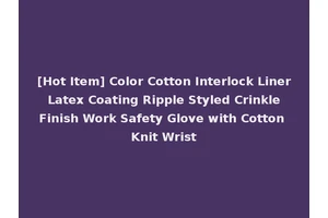 [Hot Item] Color Cotton Interlock Liner Latex Coating Ripple Styled Crinkle Finish Work Safety Glove with Cotton Knit Wrist