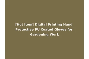[Hot Item] Digital Printing Hand Protective PU Coated Gloves for Gardening Work
