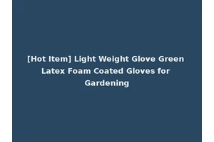 [Hot Item] Light Weight Glove Green Latex Foam Coated Gloves for Gardening