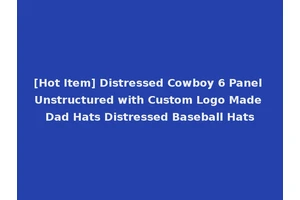 [Hot Item] Distressed Cowboy 6 Panel Unstructured with Custom Logo Made Dad Hats Distressed Baseball Hats