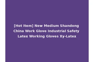 [Hot Item] New Medium Shandong China Work Glove Industrial Safety Latex Working Gloves Xy-Latex