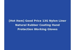 [Hot Item] Good Price 13G Nylon Liner Natural Rubber Coating Hand Protection Working Gloves
