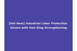 [Hot Item] Industrial Labor Protection Gloves with Hair Ring Strengthening
