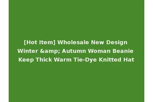 [Hot Item] Wholesale New Design Winter &amp; Autumn Woman Beanie Keep Thick Warm Tie-Dye Knitted Hat
