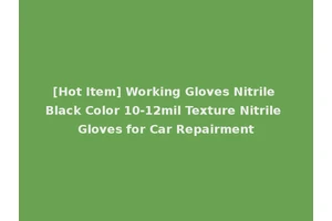 [Hot Item] Working Gloves Nitrile Black Color 10-12mil Texture Nitrile Gloves for Car Repairment