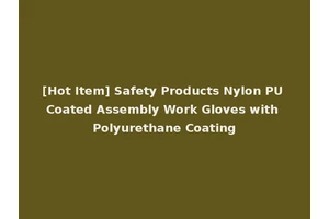 [Hot Item] Safety Products Nylon PU Coated Assembly Work Gloves with Polyurethane Coating
