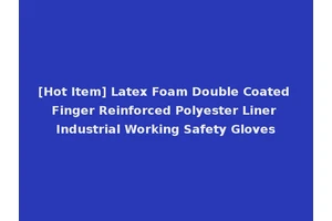 [Hot Item] Latex Foam Double Coated Finger Reinforced Polyester Liner Industrial Working Safety Gloves