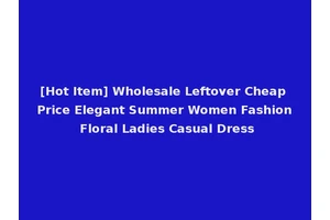 [Hot Item] Wholesale Leftover Cheap Price Elegant Summer Women Fashion Floral Ladies Casual Dress