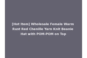 [Hot Item] Wholesale Female Warm Rust Red Chenille Yarn Knit Beanie Hat with POM-POM on Top