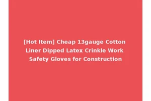 [Hot Item] Cheap 13gauge Cotton Liner Dipped Latex Crinkle Work Safety Gloves for Construction