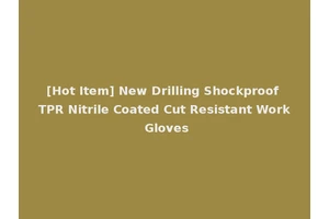 [Hot Item] New Drilling Shockproof TPR Nitrile Coated Cut Resistant Work Gloves