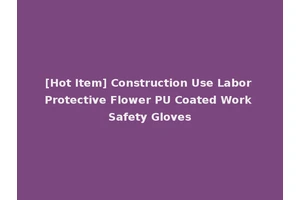 [Hot Item] Construction Use Labor Protective Flower PU Coated Work Safety Gloves
