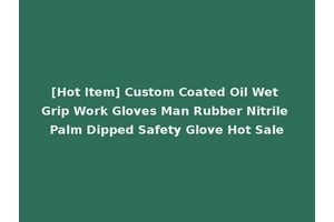 [Hot Item] Custom Coated Oil Wet Grip Work Gloves Man Rubber Nitrile Palm Dipped Safety Glove Hot Sale