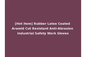 [Hot Item] Rubber Latex Coated Aramid Cut Resistant Anti-Abrasion Industrial Safety Work Gloves