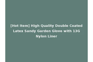 [Hot Item] High Quality Double Coated Latex Sandy Garden Glove with 13G Nylon Liner