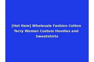 [Hot Item] Wholesale Fashion Cotton Terry Women Custom Hoodies and Sweatshirts