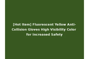 [Hot Item] Fluorescent Yellow Anti-Collision Gloves High Visibility Color for Increased Safety