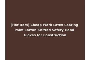 [Hot Item] Cheap Work Latex Coating Palm Cotton Knitted Safety Hand Gloves for Construction
