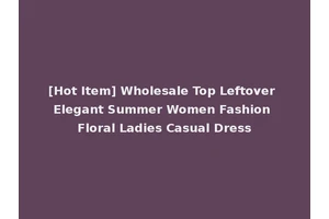 [Hot Item] Wholesale Top Leftover Elegant Summer Women Fashion Floral Ladies Casual Dress