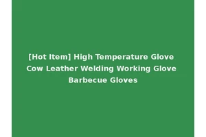 [Hot Item] High Temperature Glove Cow Leather Welding Working Glove Barbecue Gloves