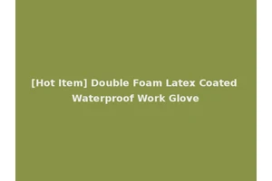 [Hot Item] Double Foam Latex Coated Waterproof Work Glove