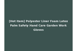 [Hot Item] Polyester Liner Foam Latex Palm Safety Hand Care Garden Work Gloves