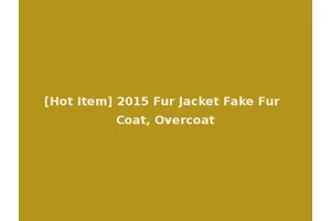 [Hot Item] 2015 Fur Jacket Fake Fur Coat, Overcoat