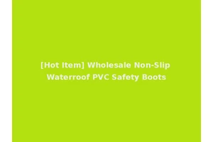 [Hot Item] Wholesale Non-Slip Waterroof PVC Safety Boots