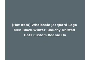 [Hot Item] Wholesale Jacquard Logo Men Black Winter Slouchy Knitted Hats Custom Beanie Ha