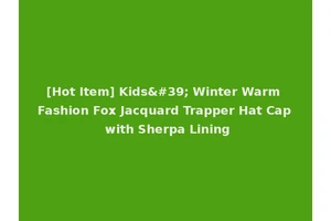 [Hot Item] Kids' Winter Warm Fashion Fox Jacquard Trapper Hat Cap with Sherpa Lining