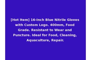 [Hot Item] 16-Inch Blue Nitrile Gloves with Custom Logo. 400mm, Food Grade. Resistant to Wear and Puncture. Ideal for Food, Cleaning, Aquaculture, Repair.