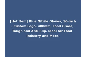 [Hot Item] Blue Nitrile Gloves, 16-Inch. Custom Logo, 400mm. Food Grade, Tough and Anti-Slip. Ideal for Food Industry and More.