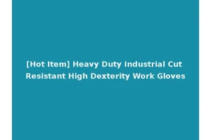 [Hot Item] Heavy Duty Industrial Cut Resistant High Dexterity Work Gloves