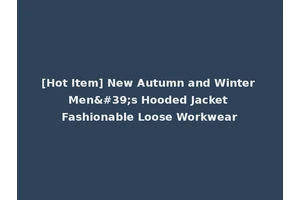 [Hot Item] New Autumn and Winter Men's Hooded Jacket Fashionable Loose Workwear