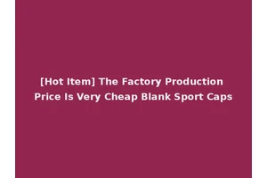 [Hot Item] The Factory Production Price Is Very Cheap Blank Sport Caps