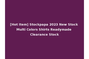 [Hot Item] Stockpapa 2023 New Stock Multi Colors Shirts Readymade Clearance Stock