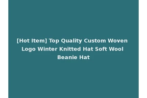 [Hot Item] Top Quality Custom Woven Logo Winter Knitted Hat Soft Wool Beanie Hat
