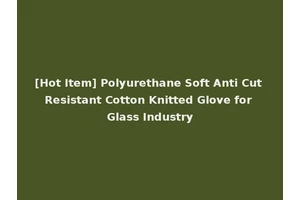 [Hot Item] Polyurethane Soft Anti Cut Resistant Cotton Knitted Glove for Glass Industry