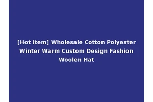 [Hot Item] Wholesale Cotton Polyester Winter Warm Custom Design Fashion Woolen Hat