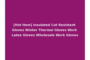 [Hot Item] Insulated Cut Resistant Gloves Winter Thermal Gloves Work Latex Gloves Wholesale Work Gloves