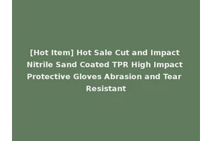 [Hot Item] Hot Sale Cut and Impact Nitrile Sand Coated TPR High Impact Protective Gloves Abrasion and Tear Resistant