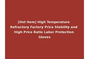 [Hot Item] High Temperature Refractory Factory Price Stability and High Price Ratio Labor Protection Gloves