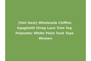 [Hot Item] Wholesale Chiffon Spaghetti Strap Lace Trim Top Polyester White Plain Tank Tops Women