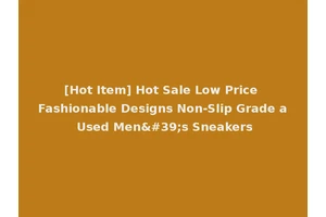 [Hot Item] Hot Sale Low Price Fashionable Designs Non-Slip Grade a Used Men's Sneakers