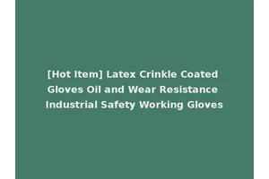 [Hot Item] Latex Crinkle Coated Gloves Oil and Wear Resistance Industrial Safety Working Gloves