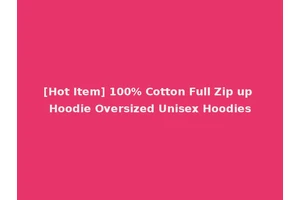 [Hot Item] 100% Cotton Full Zip up Hoodie Oversized Unisex Hoodies