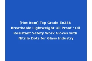 [Hot Item] Top Grade En388 Breathable Lightweight Oil Proof / Oil Resistant Safety Work Gloves with Nitrile Dots for Glass Industry